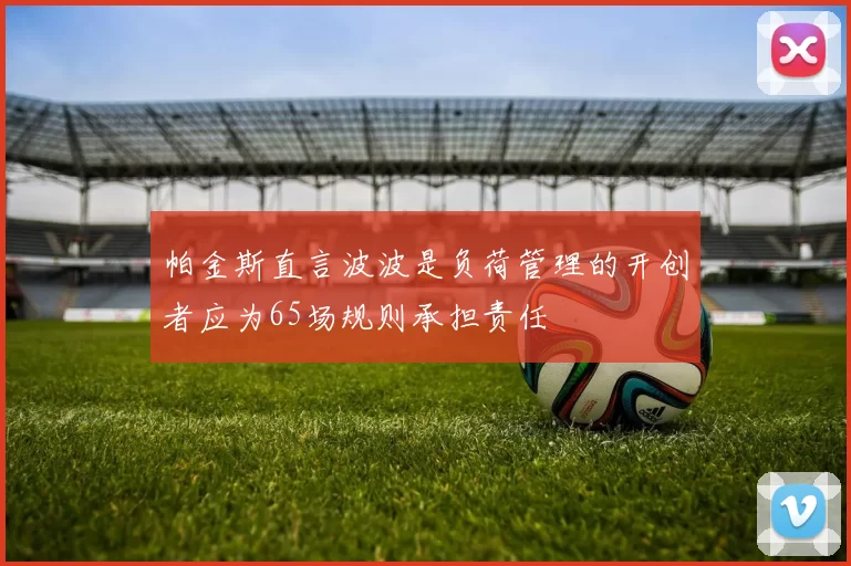 帕金斯直言波波是负荷管理的开创者应为65场规则承担责任