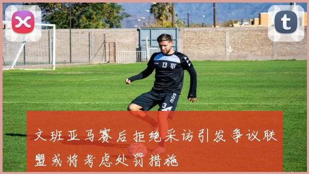 文班亚马赛后拒绝采访引发争议联盟或将考虑处罚措施
