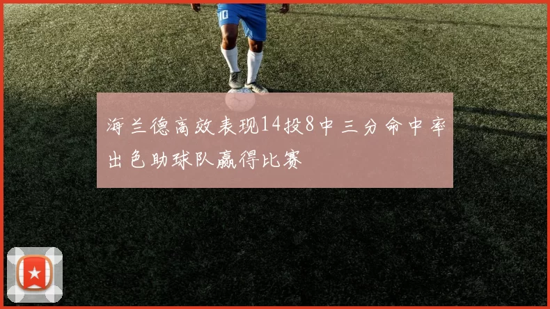 海兰德高效表现14投8中三分命中率出色助球队赢得比赛