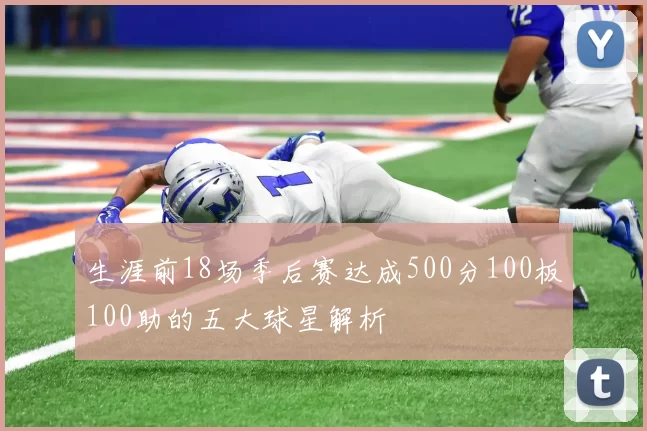 生涯前18场季后赛达成500分100板100助的五大球星解析